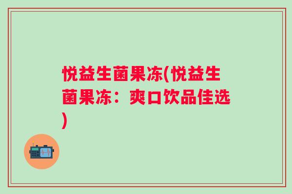 悦益生菌果冻(悦益生菌果冻：爽口饮品佳选)