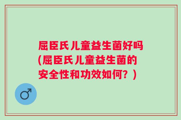 屈臣氏儿童益生菌好吗(屈臣氏儿童益生菌的安全性和功效如何？)