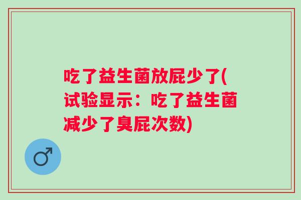 吃了益生菌放屁少了(试验显示：吃了益生菌减少了臭屁次数)