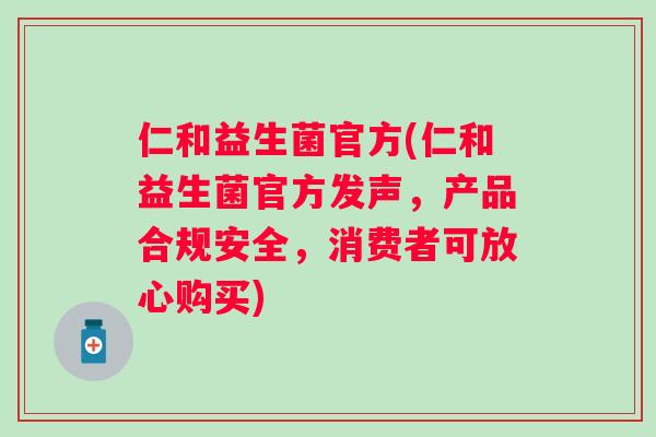 仁和益生菌官方(仁和益生菌官方发声,产品合规安全,消费者可放心购买) 仁和益生菌官方(仁和益生菌官方发声,产品合规安全,消费者可放心购买)