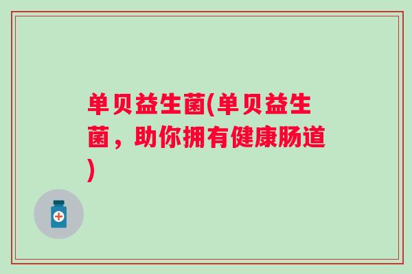 单贝益生菌(单贝益生菌，助你拥有健康肠道)