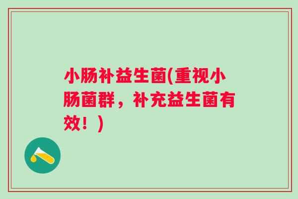 小肠补益生菌(重视小肠菌群,补充益生菌有效!) 小肠补益生菌(重视小肠菌群,补充益生菌有效!)