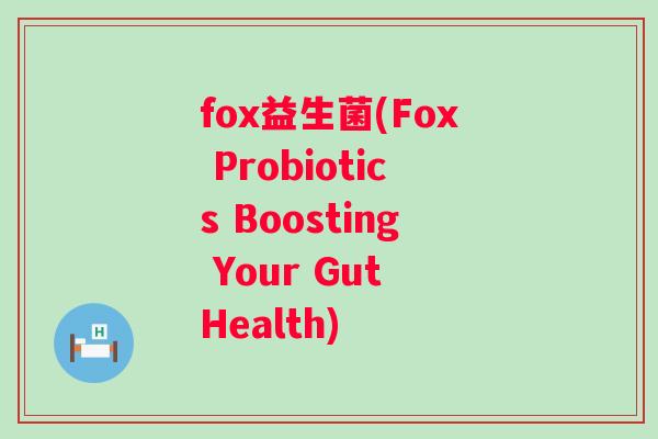 fox益生菌(Fox Probiotics Boosting Your Gut Health)