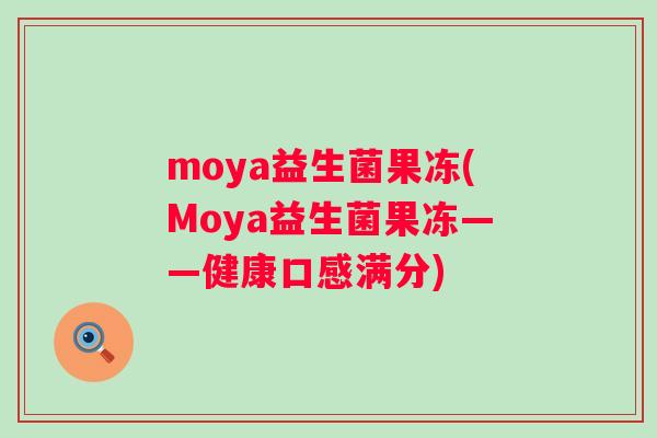 moya益生菌果冻(Moya益生菌果冻——健康口感满分)