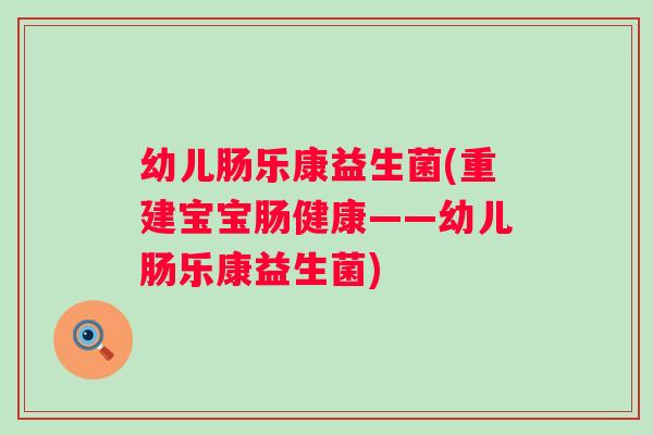 幼儿肠乐康益生菌(重建宝宝肠健康——幼儿肠乐康益生菌) 幼儿肠乐康益生菌(重建宝宝肠健康——幼儿肠乐康益生菌)