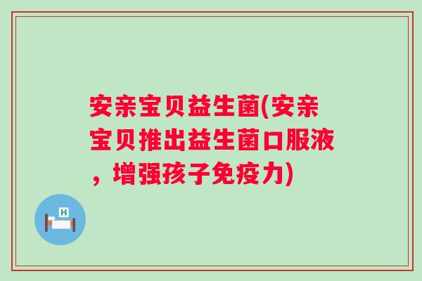 安亲宝贝益生菌(安亲宝贝推出益生菌口服液，增强孩子免疫力)