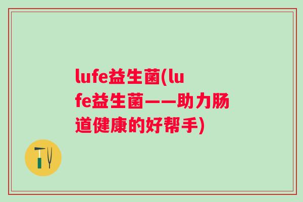 lufe益生菌(lufe益生菌——助力肠道健康的好帮手)