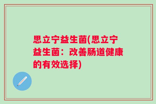思立宁益生菌(思立宁益生菌：改善肠道健康的有效选择)