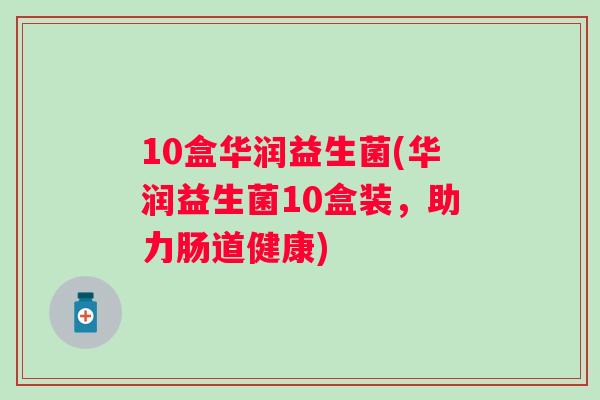 10盒华润益生菌(华润益生菌10盒装，助力肠道健康)