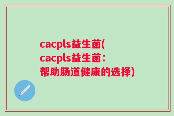 cacpls益生菌(cacpls益生菌：帮助肠道健康的选择)