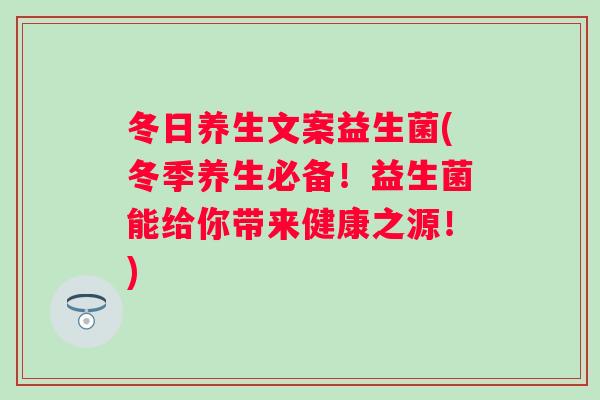 冬日养生文案益生菌(冬季养生必备！益生菌能给你带来健康之源！)