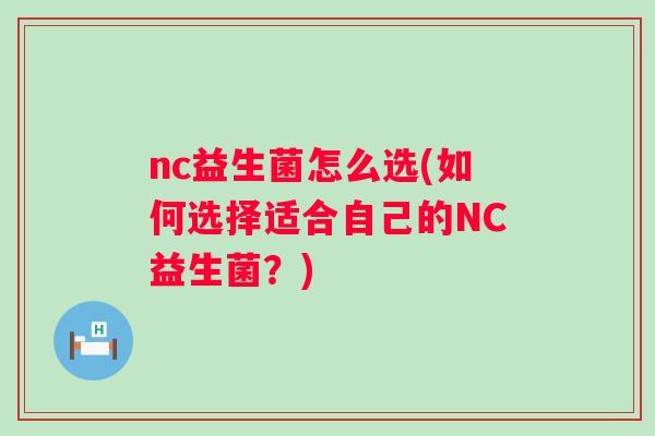 nc益生菌怎么选(如何选择适合自己的NC益生菌？)