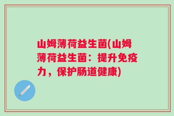 山姆薄荷益生菌(山姆薄荷益生菌:提升力,保护肠道健康) 山姆薄荷益生菌(山姆薄荷益生菌:提升力,保护肠道健康)