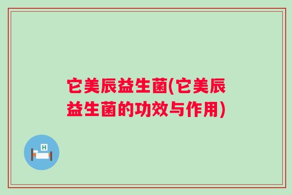 它美辰益生菌(它美辰益生菌的功效与作用)