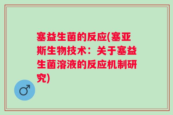 塞益生菌的反应(塞亚斯生物技术:关于塞益生菌溶液的反应机制研究) 塞益生菌的反应(塞亚斯生物技术:关于塞益生菌溶液的反应机制研究)