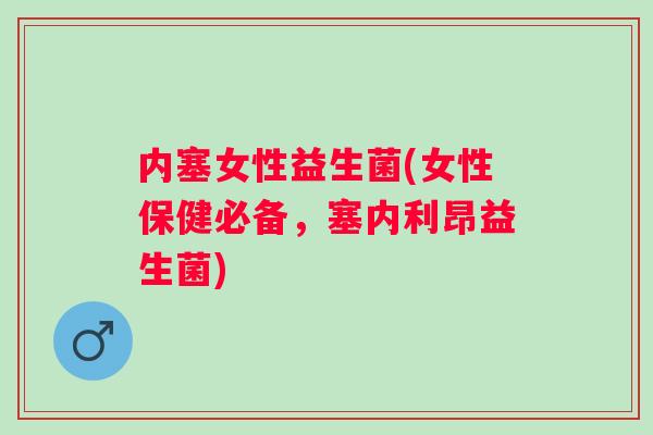内塞女性益生菌(女性保健必备,塞内利昂益生菌) 内塞女性益生菌(女性保健必备,塞内利昂益生菌)
