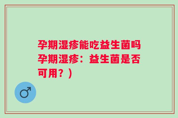 孕期能吃益生菌吗孕期:益生菌是否可用?) 孕期能吃益生菌吗孕期:益生菌是否可用?)
