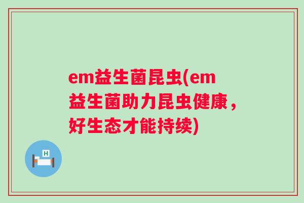 em益生菌昆虫(em益生菌助力昆虫健康,好生态才能持续) em益生菌昆虫(em益生菌助力昆虫健康,好生态才能持续)