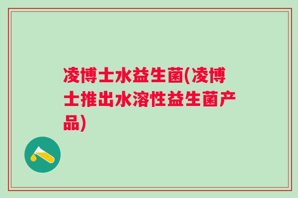 凌博士水益生菌(凌博士推出水溶性益生菌产品) 凌博士水益生菌(凌博士推出水溶性益生菌产品)