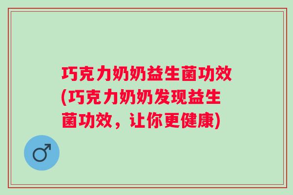 巧克力奶奶益生菌功效(巧克力奶奶发现益生菌功效，让你更健康)
