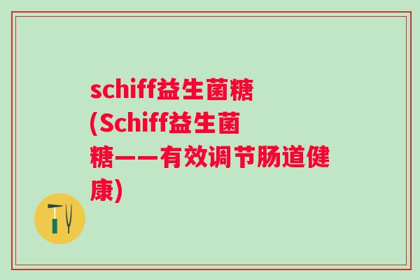 schiff益生菌糖(Schiff益生菌糖——有效调节肠道健康) schiff益生菌糖(Schiff益生菌糖——有效调节肠道健康)