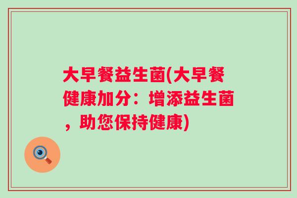 大早餐益生菌(大早餐健康加分:增添益生菌,助您保持健康) 大早餐益生菌(大早餐健康加分:增添益生菌,助您保持健康)