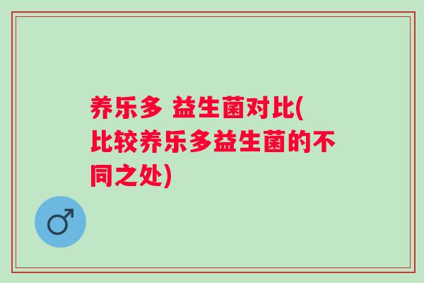 养乐多 益生菌对比(比较养乐多益生菌的不同之处)