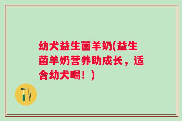 幼犬益生菌羊奶(益生菌羊奶营养助成长,适合幼犬喝!) 幼犬益生菌羊奶(益生菌羊奶营养助成长,适合幼犬喝!)