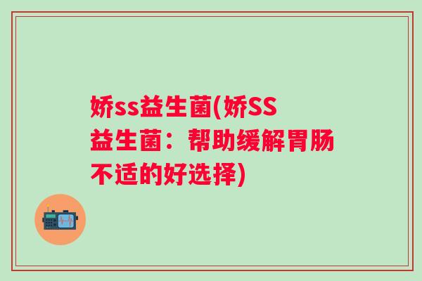 娇ss益生菌(娇SS益生菌：帮助缓解不适的好选择)