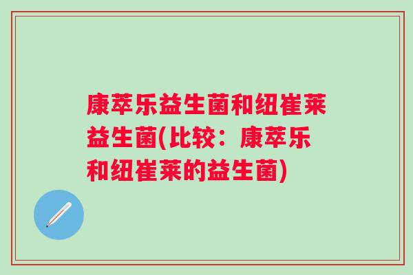 康萃乐益生菌和纽崔莱益生菌(比较：康萃乐和纽崔莱的益生菌)