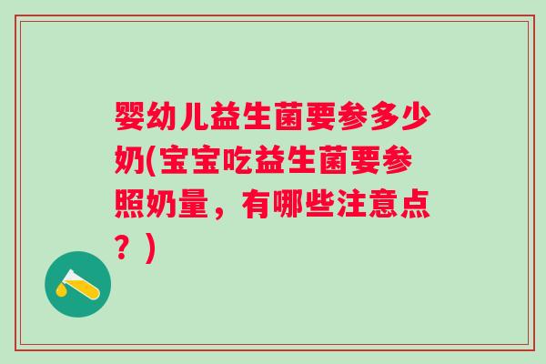婴幼儿益生菌要参多少奶(宝宝吃益生菌要参照奶量，有哪些注意点？)