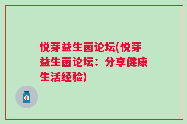 悦芽益生菌论坛(悦芽益生菌论坛：分享健康生活经验)