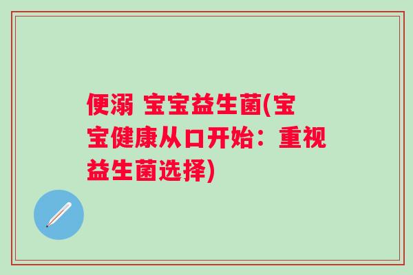 便溺 宝宝益生菌(宝宝健康从口开始:重视益生菌选择) 便溺 宝宝益生菌(宝宝健康从口开始:重视益生菌选择)