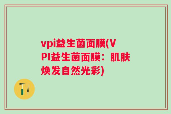 vpi益生菌面膜(VPI益生菌面膜:焕发自然光彩) vpi益生菌面膜(VPI益生菌面膜:焕发自然光彩)