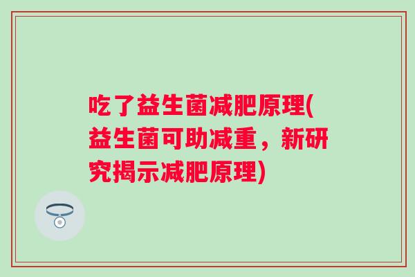 吃了益生菌原理(益生菌可助减重，新研究揭示原理)