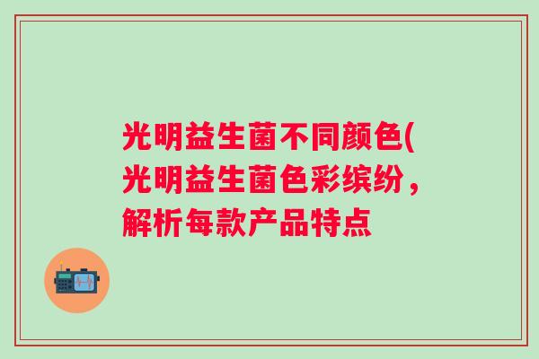 光明益生菌不同颜色(光明益生菌色彩缤纷，解析每款产品特点