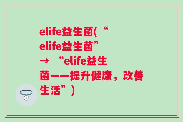 elife益生菌(“elife益生菌” → “elife益生菌——提升健康,改善生活”) elife益生菌(“elife益生菌” → “elife益生菌——提升健康,改善生活”)