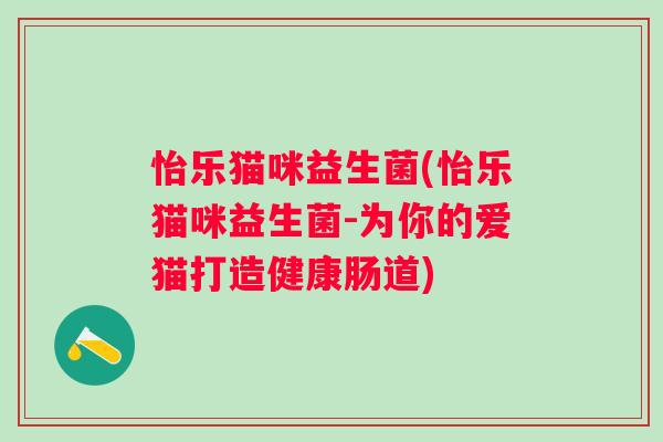怡乐猫咪益生菌(怡乐猫咪益生菌-为你的爱猫打造健康肠道) 怡乐猫咪益生菌(怡乐猫咪益生菌-为你的爱猫打造健康肠道)