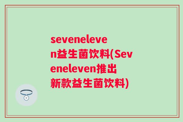 seveneleven益生菌饮料(Seveneleven推出新款益生菌饮料)