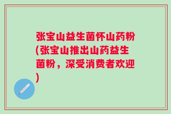 张宝山益生菌怀山药粉(张宝山推出山药益生菌粉，深受消费者欢迎)