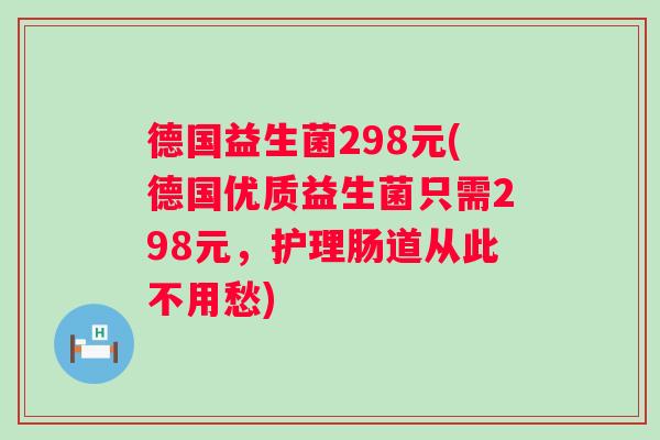 德国益生菌298元(德国优质益生菌只需298元，护理肠道从此不用愁)
