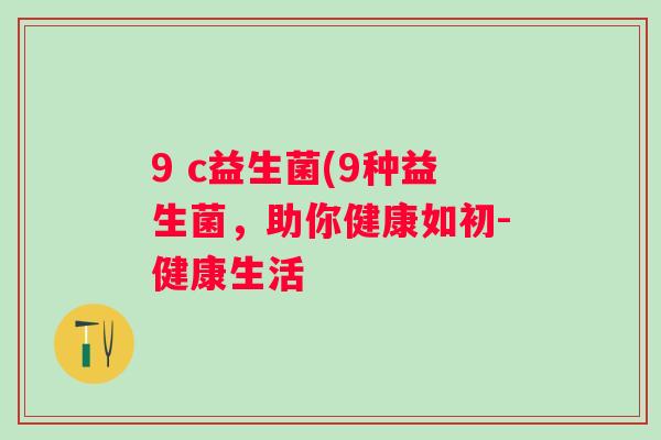 9 c益生菌(9种益生菌，助你健康如初-健康生活