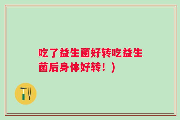 吃了益生菌好转吃益生菌后身体好转！)