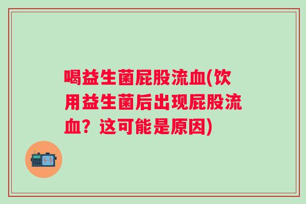 喝益生菌屁股流血(饮用益生菌后出现屁股流血？这可能是原因)