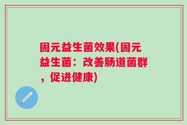 固元益生菌效果(固元益生菌：改善肠道菌群，促进健康)