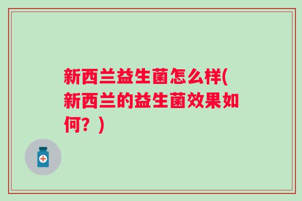 新西兰益生菌怎么样(新西兰的益生菌效果如何？)