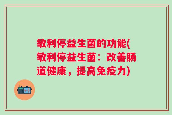 敏利停益生菌的功能(敏利停益生菌：改善肠道健康，提高免疫力)