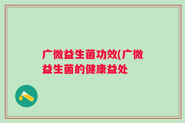 广微益生菌功效(广微益生菌的健康益处