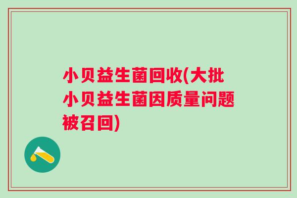 小贝益生菌回收(大批小贝益生菌因质量问题被召回)