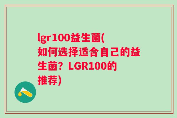 lgr100益生菌(如何选择适合自己的益生菌？LGR100的推荐)